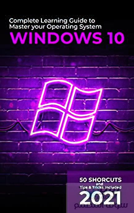 Windows 10: 2021 دليل التعلم الكامل لإتقان نظام التشغيل الخاص بك. يتضمن 50 اختصارًا ونصائح وحيلة